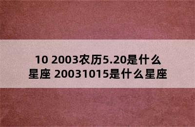 10 2003农历5.20是什么星座 20031015是什么星座